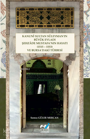 Kanunî Sultan Süleyman’ın Büyük Evladı Şehzâde Mustafa’nın Hayatı (1515 – 1553) ve Bursa’daki Türbesi