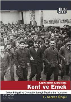 Kapitalizmin Kıskacında Kent ve Emek; Gebze Bölgesi ve Otomotiv Sanayii Üzerine Bir İnceleme