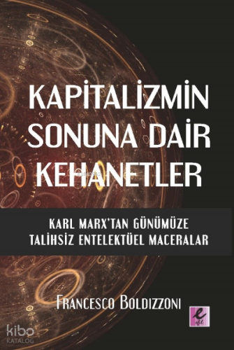 Kapitalizmin Sonuna Dair Kehanetler Karl Marx’Tan Günümüze Talihsiz Entelektüel Maceralar