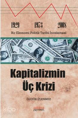 Kapitalizmin Üç Krizi; 1929-1973 ve 2008 Bir Ekonomi Politik Tarihi İncelemesi