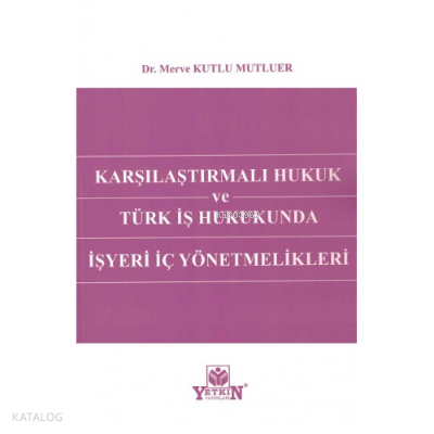 Karşılaştırmalı Hukuk Ve Türk İş Hukukunda İşyeri İç Yönetmelikleri