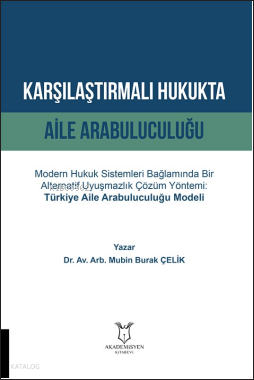 Karşılaştırmalı Hukukta Aile Arabuluculuğu;Modern Hukuk Sistemleri Bağlamında Bir Alternatif Uyuşmazlık Çözüm Yöntemi: Türkiye Aile Arabuluculuğu Modeli