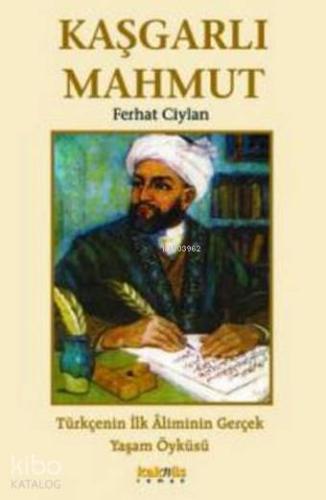 Kaşgarlı Mahmut; Türkçenin İlk Âliminin Gerçek Yaşam Öyküsü