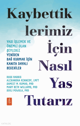Kaybettiklerimiz İçin Nasıl Yas Tutarız;Yası İşlemek ve Önemli Olan Şeylerle Yeniden Bağ Kurmak İçin Kanıta Dayalı Beceriler
