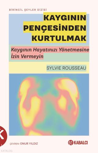 Kaygının Pençesinden Kurtulmak;Kaygının Hayatınızı Yönetmesine İzin Vermeyin
