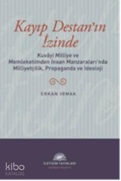 Kayıp Destan'ın İzinde; Kuvâyi Milliye ve Memleketimden İnsan Manzaralarında Milliyetçilik, Propaganda ve İdeoloji