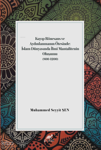 Kayıp Rönesans ve Aydınlanmanın Ötesinde;İslam Dünyasında İlmi Mantelitenin Oluşumu (800-1200)
