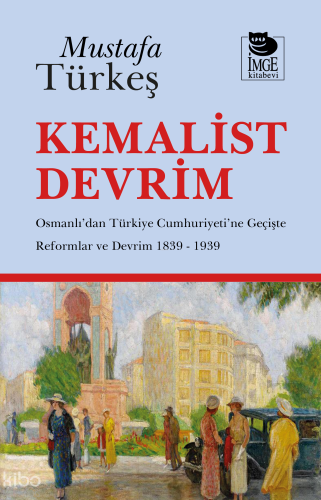 Kemalist Devrim -  Osmanlı'dan Türkiye Cumhuriyeti'ne Geçişte Reformlar ve Devrim 1839 - 1939