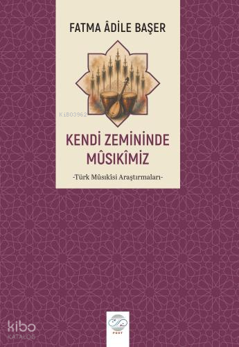 Kendi Zemininde Musıkimiz;Türk Mûsıkîsi Araştırmaları | Fatma Adile Ba