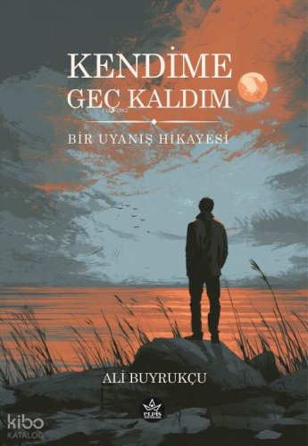 Kendime Geç Kaldım;Bir Uyanış Hikayesi