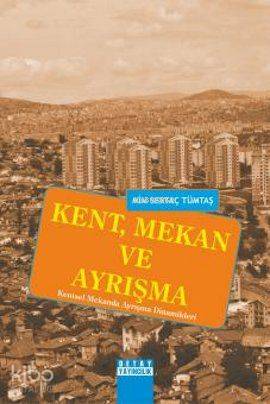 Kent, Mekan ve Ayrışma; Kentsel Mekanda Ayrışma Dinamikleri