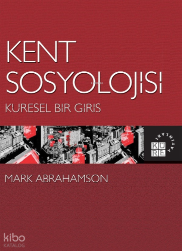 Kent Sosyolojisi: Küresel Bir Giriş | Mark Abrahamson | Küre Yayınları