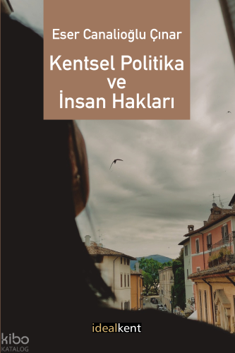 Kentsel Politika ve İnsan Hakları | Eser Canalioğlu Çınar | İdealKent 