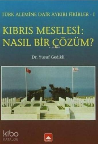 Kıbrıs Meselesi: Nasıl Bir Çözüm ?; Türk Alemine Dair Aykırı Fikirler-1