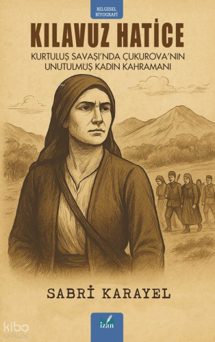 Kılavuz Hatice;Kurtuluş Savaşı’nda Çukurova’nın Unutulmuş Kadın Kahram