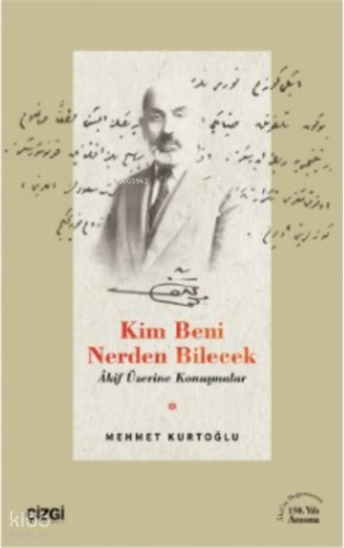 Kim Beni Nerden Bilecek ;(Akif Üzerine Konuşmalar) | Mehmet Kurtoğlu |