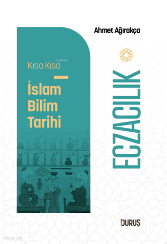 Kısa Kısa İslâm Bilim Tarihi - Eczacılık | Ahmet Ağırakça | Duruş Yayı