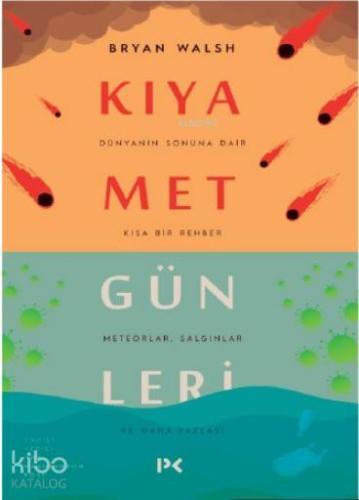 Kıyamet Günleri : Dünyanın Sonuna Dair Kısa Bir Rehber; Meteorlar,Salgınlar ve Daha Fazlası