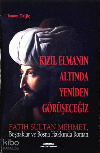 Kızıl Elmanın Altında Yeniden Görüşeceğiz; Fatih Sultan Mehmet, Boşnaklar ve Bosna Hakkında Roman