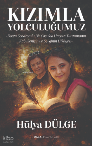 Kızımla Yolculuğumuz;Down Sendromlu Bir Çocukla Hayata Tutunmanın, Kabullenişin ve Sevginin Hikâyesi