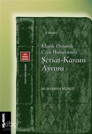 Klasik Osmanlı Ceza Hukukunda Şeriat-Kanun Ayrımı | Muharrem Midilli |