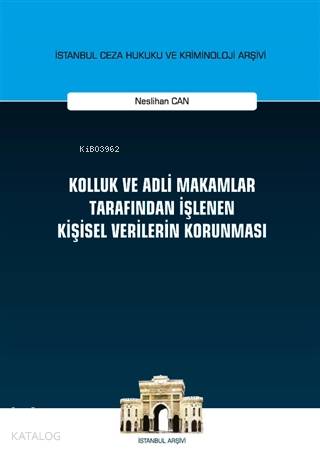 Kolluk ve Adli Makamlar Tarafından İşlenen Kişisel Verilerin Korunması; İstanbul Ceza Hukuku ve Kriminoloji Arşivi Yayın No: 37