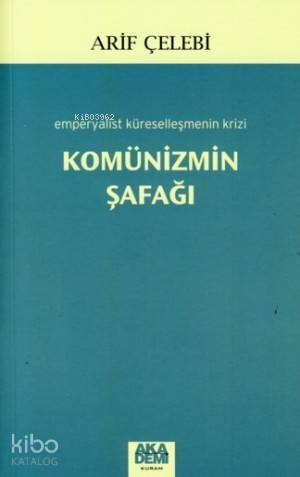 Komünizmin Şafağı; Emperyalist Küreselleşmenin Krizi | Arif Çelebi | A