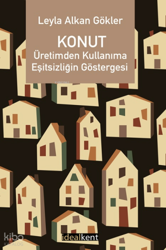 Konut: Üretimden Kullanıma Eşitsizliğin Göstergesi | Leyla Alkan Gökle