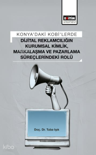 Konya’daki Kobi’lerde Dijital Reklamcılığın Kurumsal Kimlik, Markalaşma ve Pazarlama Süreçlerindeki Rolü