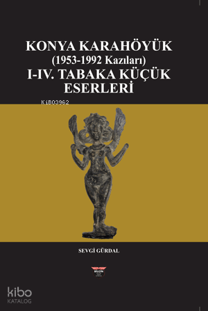 Konya Karahöyük (1953-1992 Kazıları) (Ciltli);I-IV. Tabka Küçük Eserle