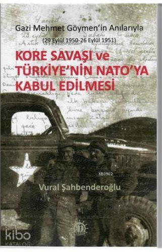 Kore Savaşı ve Türkiye'nin Nato'ya Kabul Edilmesi Gazi Mehmet Göymen'in Anılarıyla; (29 Eylül 1950 - 26 Eylül 1951)
