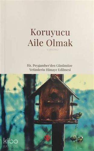 Koruyucu Aile Olmak; Hz. Peygamber'den Günümüze Yetimlerin Himaye Edilmesi