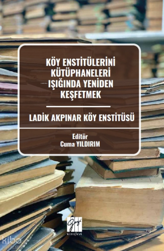 Köy Enstitülerini Kütüphaneleri Işığında Yeniden Keşfetmek ;Ladik Akpı