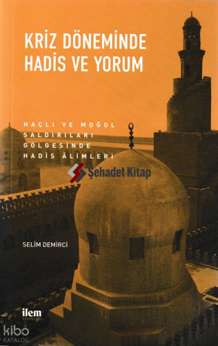 Kriz Döneminde Hadis ve Yorum; Haçlı ve Moğol Saldırıları Gölgesinde Hadis Alimleri