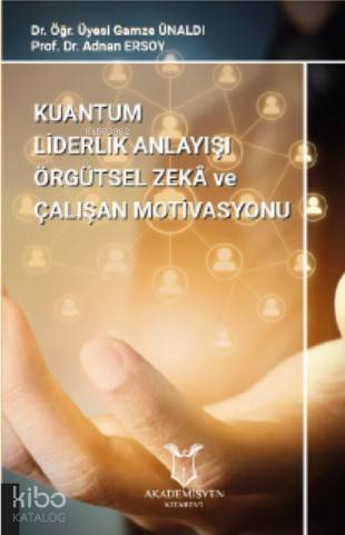 Kuantum Liderlik Anlayışının Örgütsel Zekâ İle İlişkisinin Çalışan Motivasyonuna Etkisi