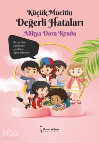 Küçük Mucitin Değerli Hataları;Bir Çocuğun Kaleminden Çocuklara Eğitici Hikayeler