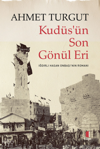 Kudüs’ün Son Gönül Eri ;Iğdırlı Hasan Onbaşı’nın Romanı | Ahmet Turgut