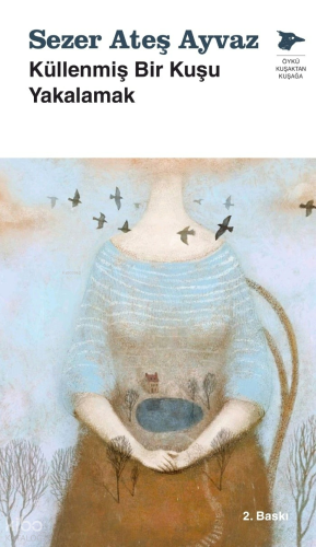 Küllenmiş Bir Kuşu Yakalamak | Sezer Ateş Ayvaz | Alakarga Sanat Yayın