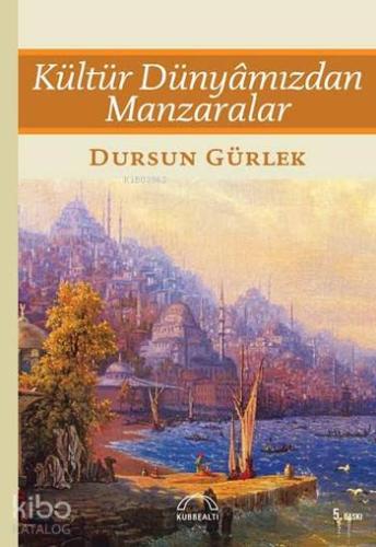 Kültür Dünyâmızdan Manzaralar | Dursun Gürlek | Kubbealtı Neşriyat