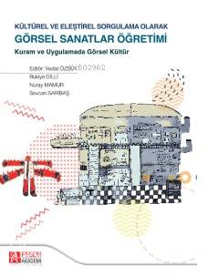 Kültürel ve Eleştirel Sorgulama Olarak Görsel Sanatlar Öğretimi; Kuram ve Uygulamada Görsel Kültür