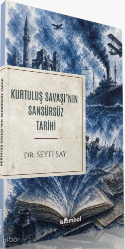 Kurtuluş Savaşı'nın Sansürsüz Tarihi | Seyfi Say | İslâmbol Yayınları