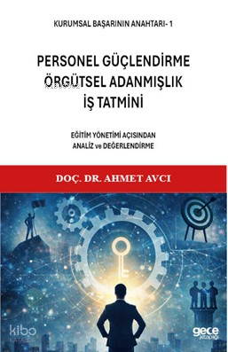 Kurumsal Başarının Anahtarı - 1: Personel Güçlendirme, Örgütsel Adanmışlık, İş Tatmini;Eğitim Yönetimi Açısından Analiz ve Değerlendirme