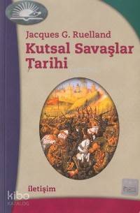 Kutsal Savaşlar Tarihi | Jacques G. Ruelland | İletişim Yayınları