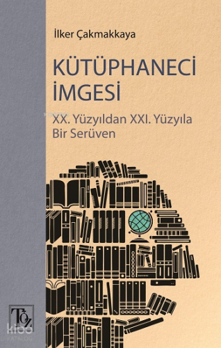 Kütüphaneci İmgesi;XX. Yüzyıldan XXI. Yüzyıla Bir Serüven | İlker Çakm