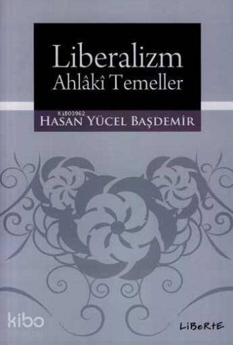 Liberalizm - Ahlâkî Temeller | Hasan Yücel Başdemir | Liberte Yayınlar