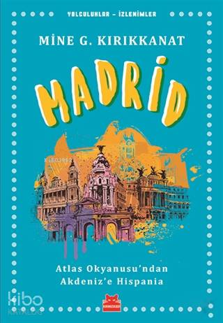 Madrid; Atlas Okyanusu'ndan Akdeniz'e Hispania | Mine G. Kırıkkanat | 