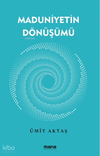 Maduniyetin Dönüşümü | Ümit Aktaş | Mana Yayınları