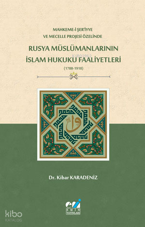 Mahkeme-i Şer‘iyye ve Mecelle Projesi Özelinde,  Rusya Müslümanlarının İslam Hukuku Faaliyetleri (1788-1918)