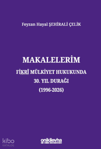 Makalelerim - Fikri Mülkiyet Hukukunda 30. Yıl Durağı (1996-2026)