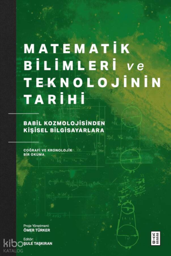 Matematik Bilimleri ve Teknolojinin Tarihi;Babil Kozmolojisinden Kişisel Bilgisayarlara Coğrafi ve Kronolojik Bir Okuma